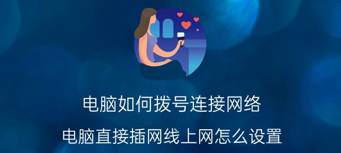 电脑如何拨号连接网络 电脑直接插网线上网怎么设置？